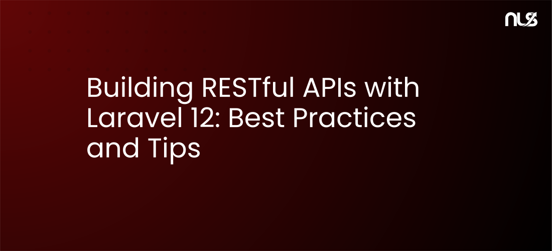 Building RESTful APIs with Laravel 12: Best Practices and Tips