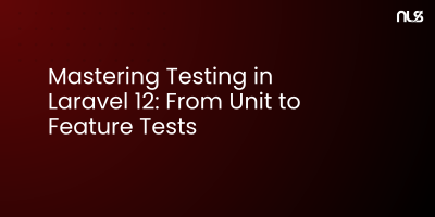 Mastering Testing in Laravel 12: From Unit to Feature Tests