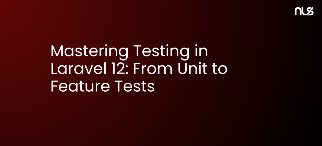 Mastering Testing in Laravel 12: From Unit to Feature Tests