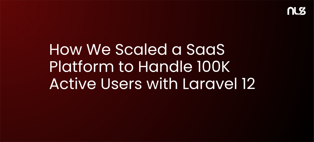 How We Scaled a SaaS Platform to Handle 100K Active Users with Laravel 12
