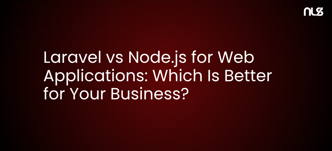 Laravel vs Node.js for Web Applications: Which Is Better for Your Business?