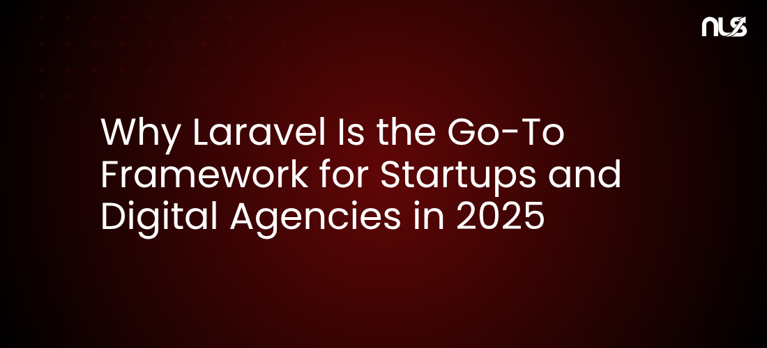 Why Laravel Is the Go-To Framework for Startups and Digital Agencies in 2025